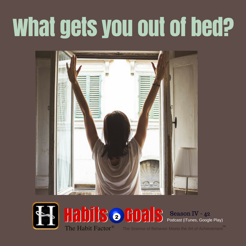 What Gets You Out of Bed? (S4 42) Habits 2 Goals Podcast w/Martin